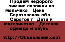 Продам недорого зимние сапожки на мальчика › Цена ­ 250 - Саратовская обл., Саратов г. Дети и материнство » Детская одежда и обувь   